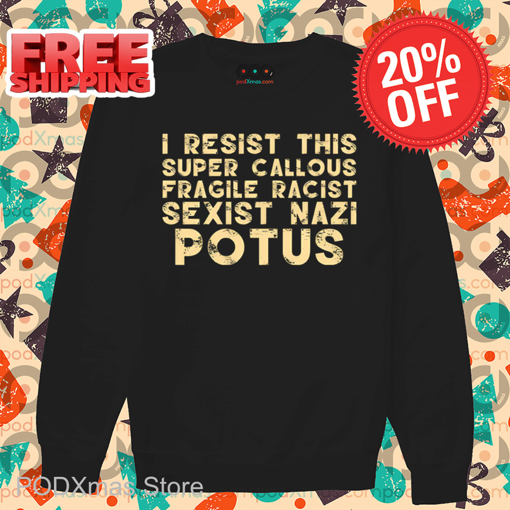 I Resist This Super Callous Fragile Racist Sexist Nazi Potus Vintage Shirt