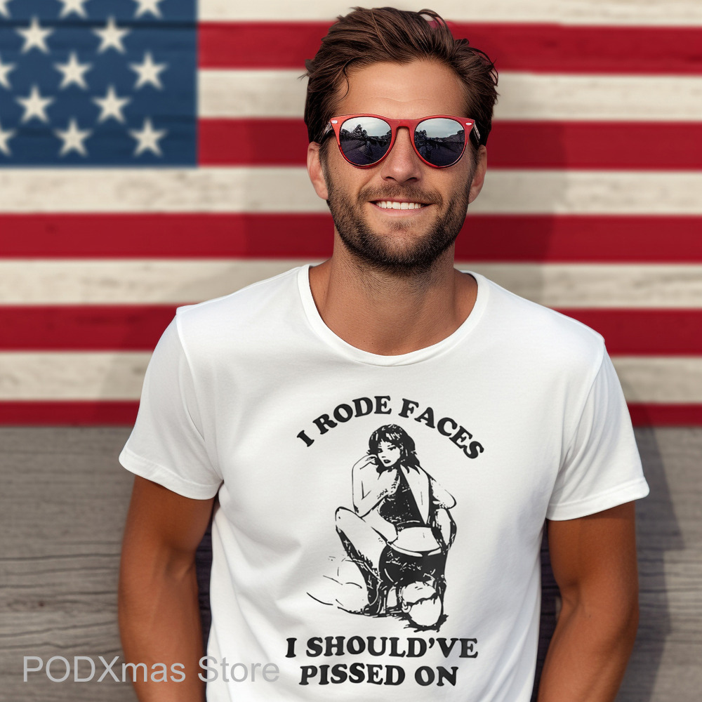 I Rode Faces I Should've Pissed On Shirt