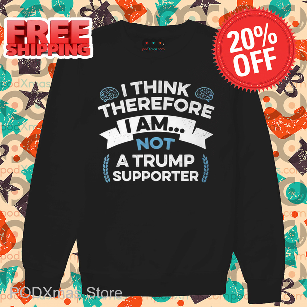 I Think Therefore I Am Not A Trump Supporter Shirt