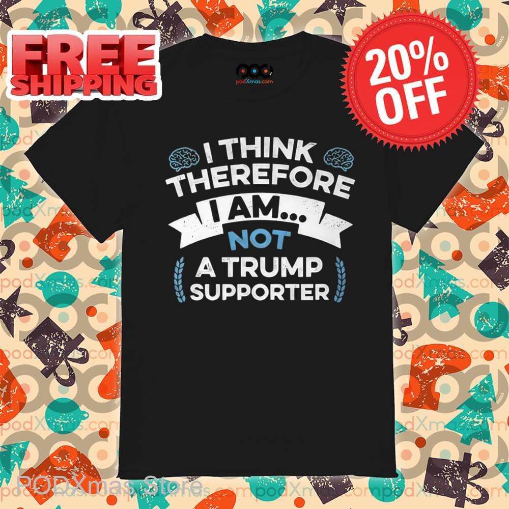 I Think Therefore I Am Not A Trump Supporter Shirt