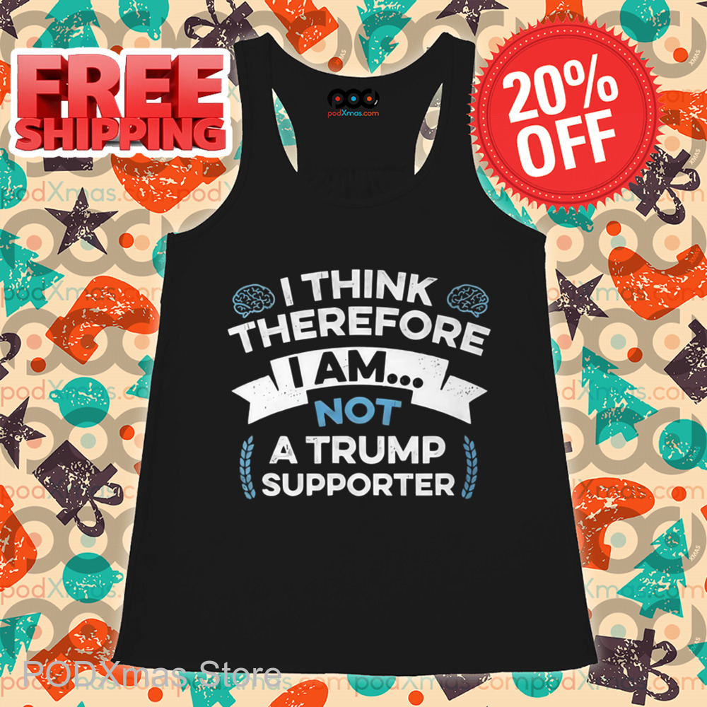 I Think Therefore I Am Not A Trump Supporter Shirt