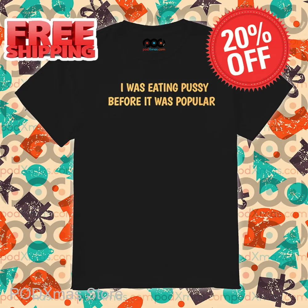 I Was Eating Pussy Before It Was Popular 2024 Shirt