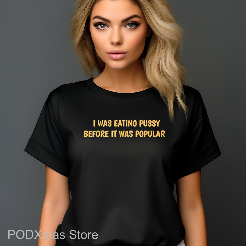 I Was Eating Pussy Before It Was Popular 2024 Shirt