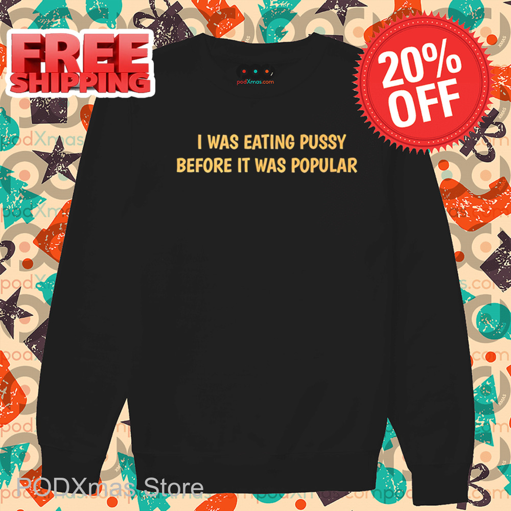 I Was Eating Pussy Before It Was Popular 2024 Shirt