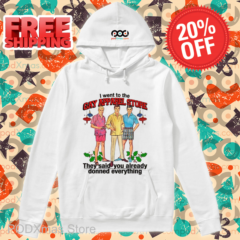 I Went To The Gay Apparel Store They Said You Already Donned Everything Shirt