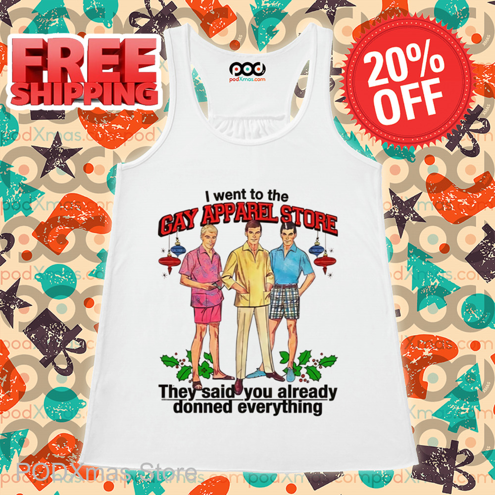 I Went To The Gay Apparel Store They Said You Already Donned Everything Shirt