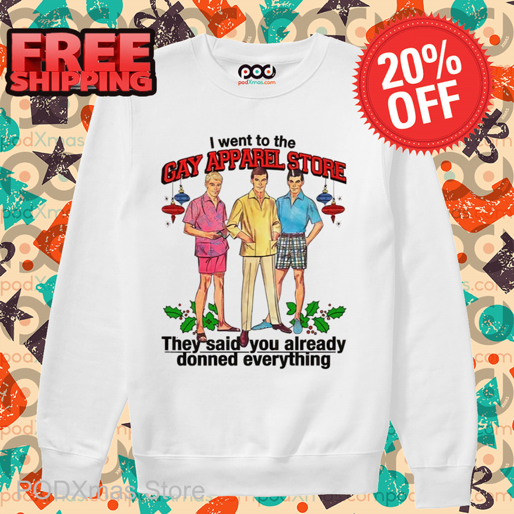 I Went To The Gay Apparel Store They Said You Already Donned Everything Shirt