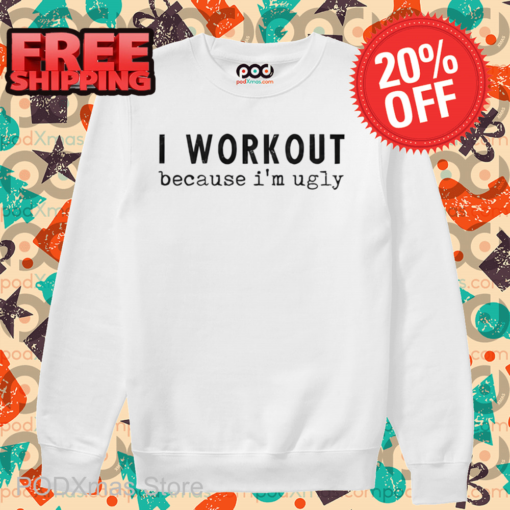 I Workout Because I'm Ugly Shirt