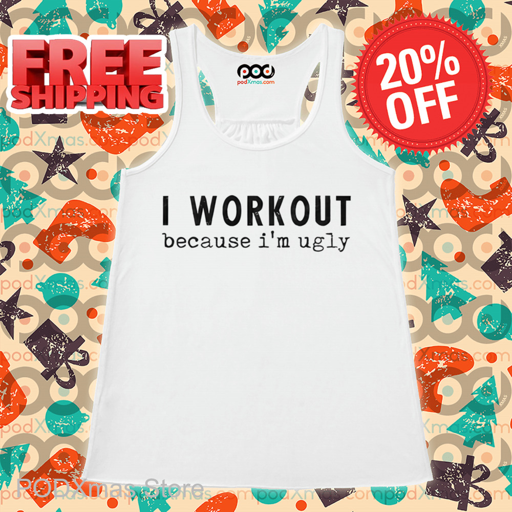 I Workout Because I'm Ugly Shirt