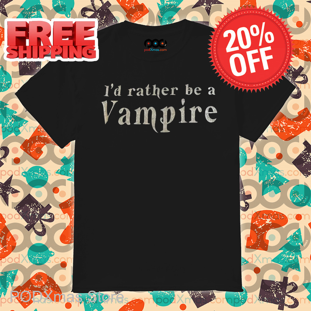 I'd Rather Be A Vampire Shirt
