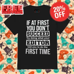 If At First You Don't Succeed Try Doing What Your Editor Told You To Do The First Time Shirt