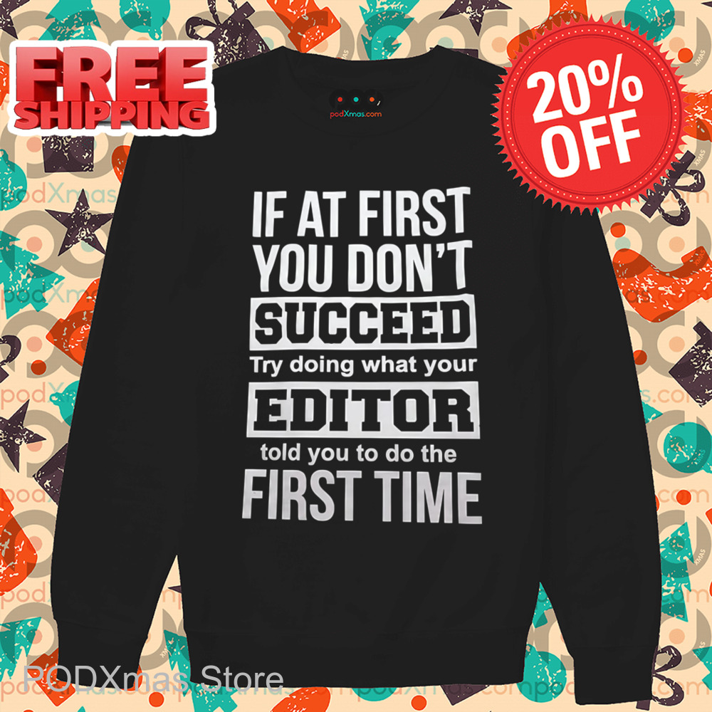 If At First You Don't Succeed Try Doing What Your Editor Told You To Do The First Time Shirt If At First You Don't Succeed Try Doing What Your Editor Told You To Do The First Time Shirt