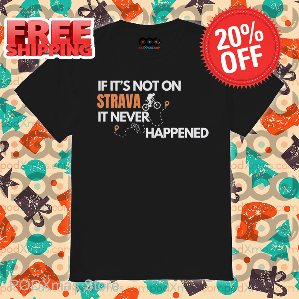 If It's Not On Strava It Never Happened Shirt