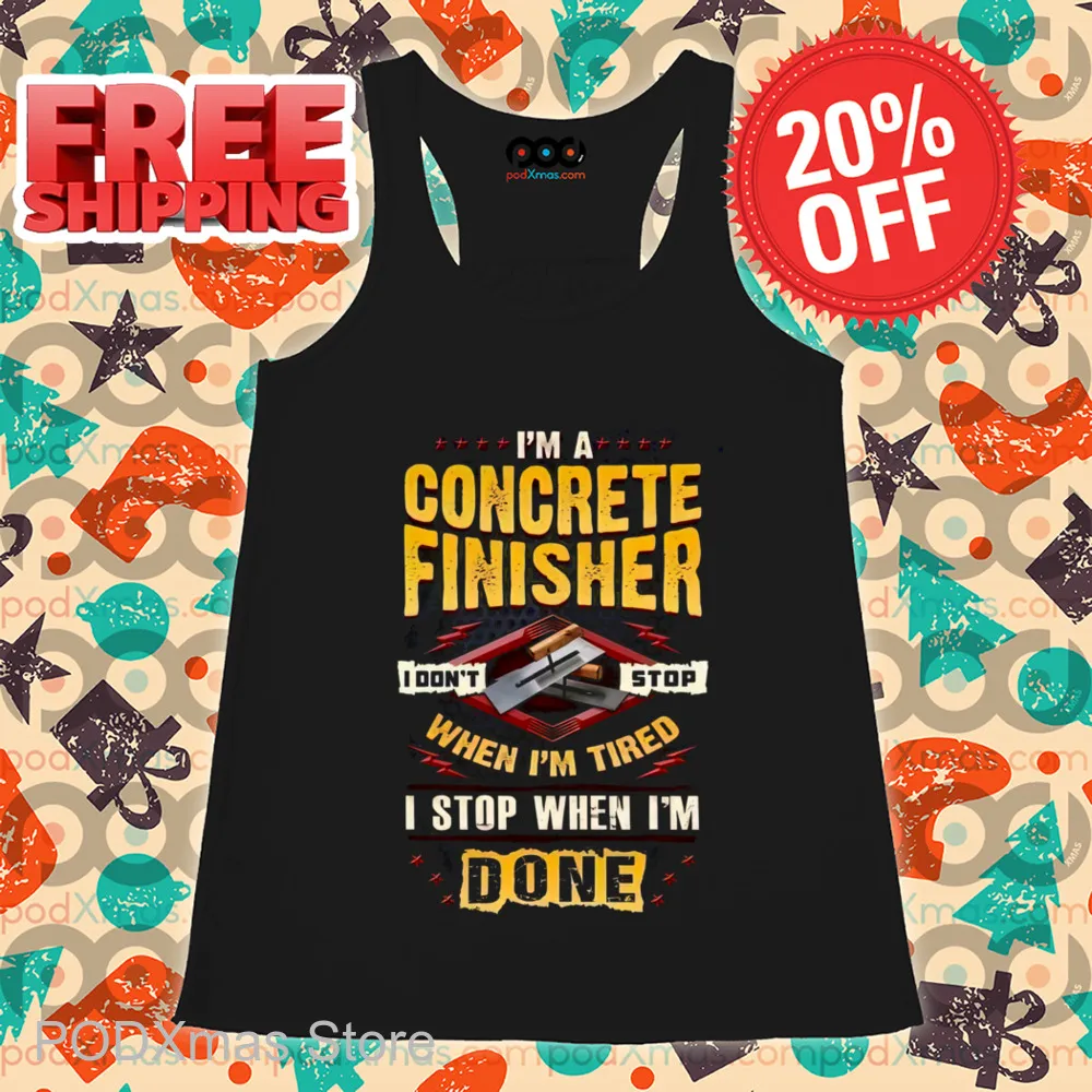 I'm A Concrete Finisher I Don't Stop When I'm Tired I Stop When I'm Done Shirt