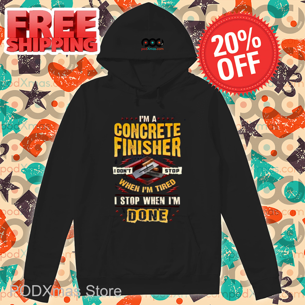 I'm A Concrete Finisher I Don't Stop When I'm Tired I Stop When I'm Done Shirt