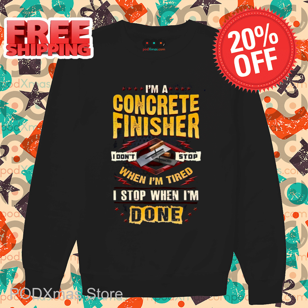 I'm A Concrete Finisher I Don't Stop When I'm Tired I Stop When I'm Done Shirt