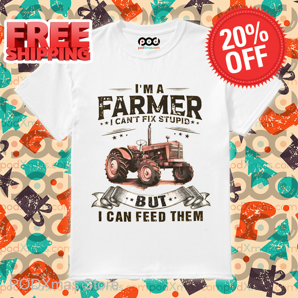 I'm A Farmer I Can't Fix Stupid But I Can Feed Them Shirt