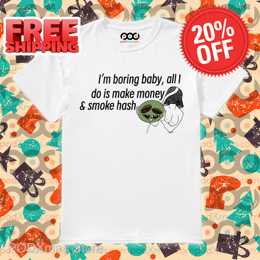 I'm Boring Baby All I Do Is Make Money And Some Hash Shirt