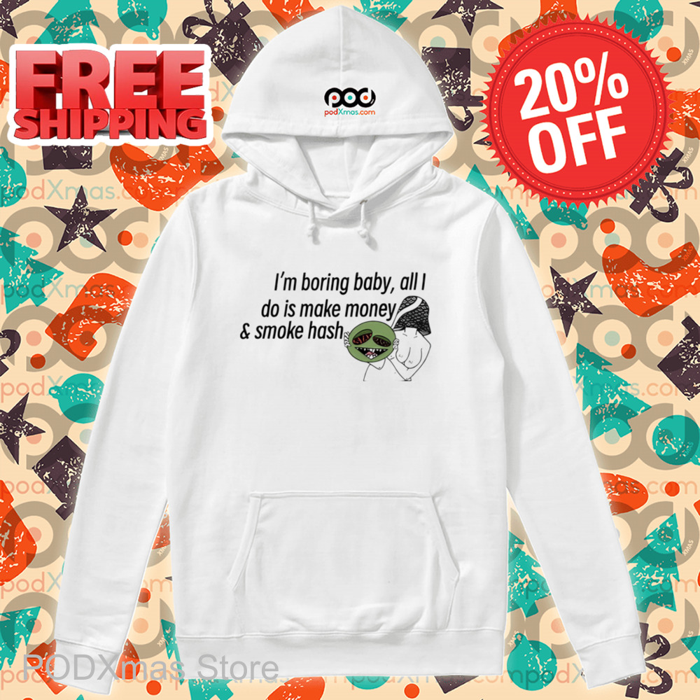I'm Boring Baby All I Do Is Make Money And Some Hash Shirt