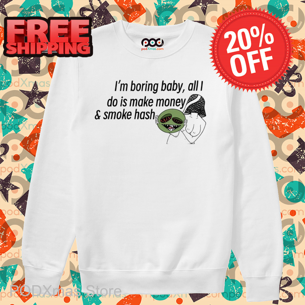 I'm Boring Baby All I Do Is Make Money And Some Hash Shirt