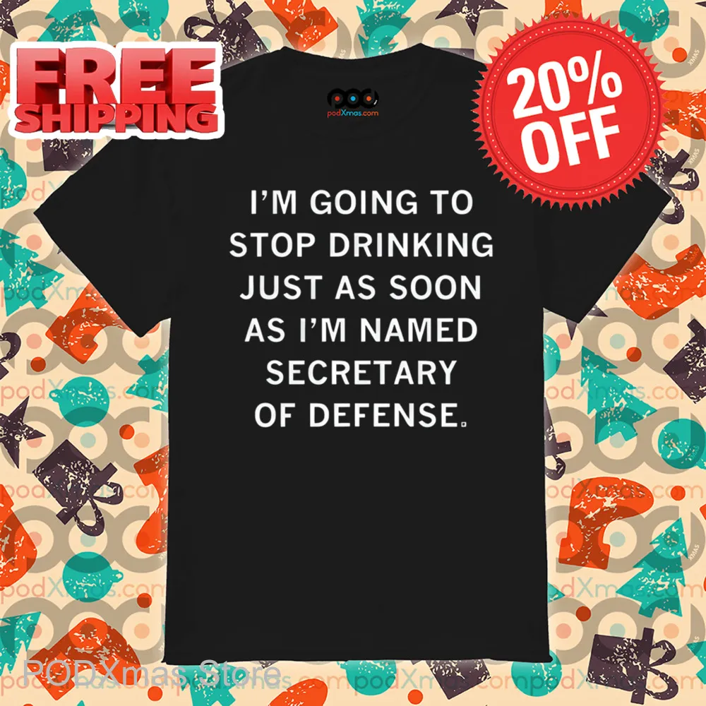 I'm Going To Stop Drinking Just As Soon As I'm Named Secretary Of Defense Shirt