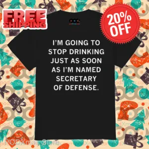 I'm Going To Stop Drinking Just As Soon As I'm Named Secretary Of Defense Shirt