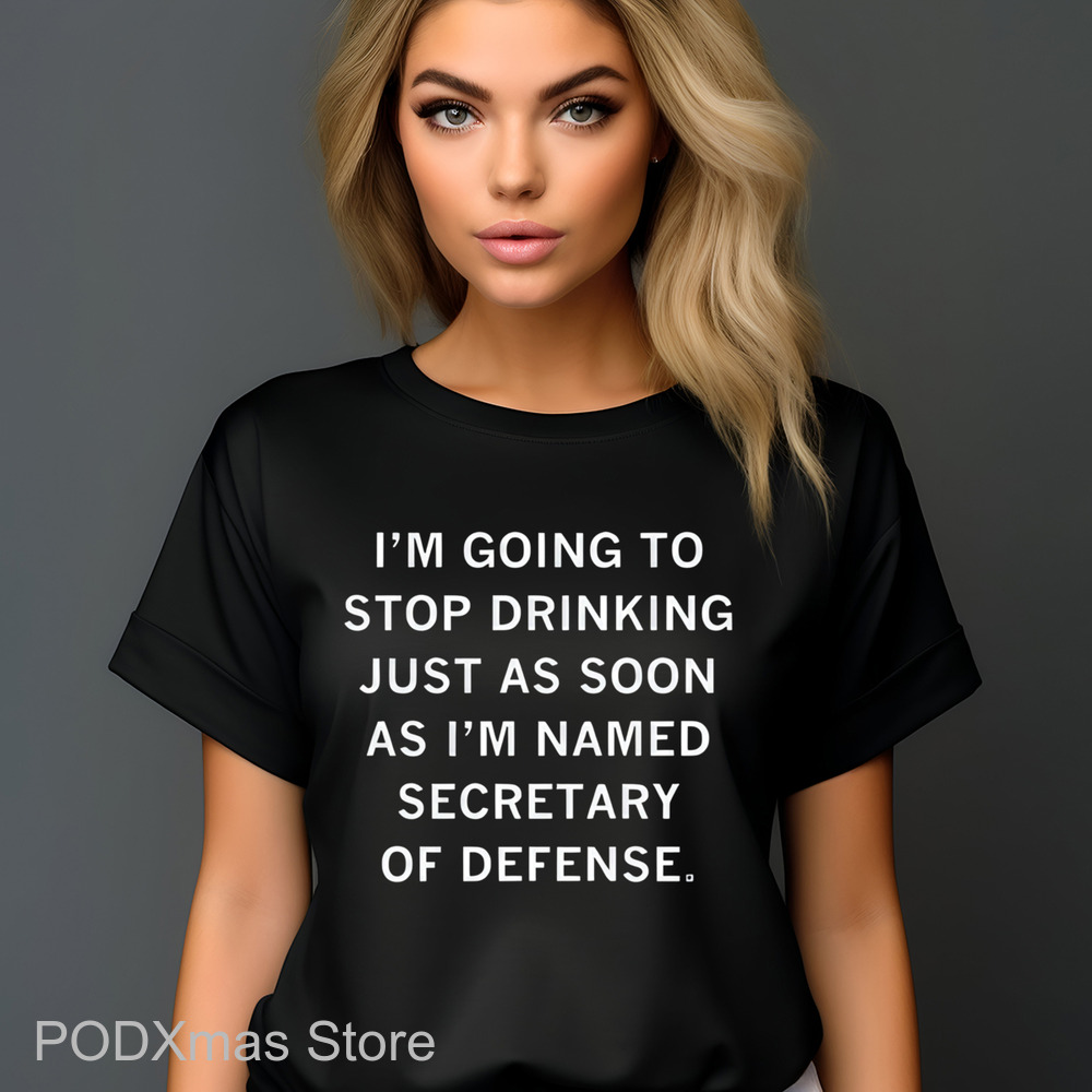 I'm Going To Stop Drinking Just As Soon As I'm Named Secretary Of Defense Shirt