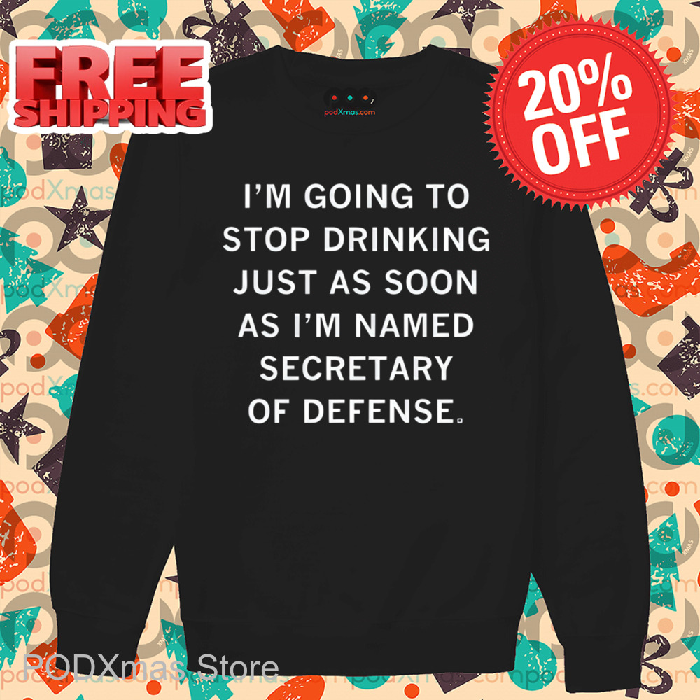 I'm Going To Stop Drinking Just As Soon As I'm Named Secretary Of Defense Shirt