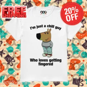 I'm Just A Chill Guy Who Loves Getting Fingered Shirt-enhance
