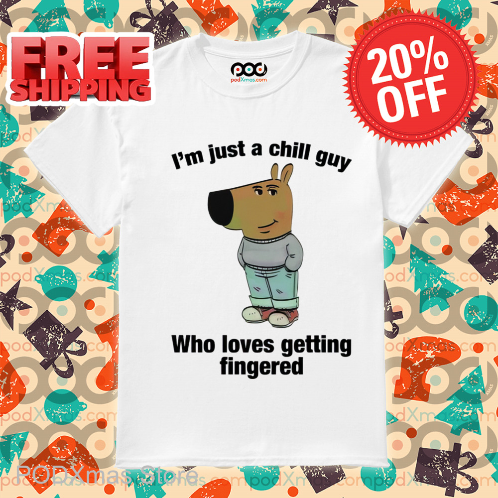 I'm Just A Chill Guy Who Loves Getting Fingered Shirt-enhance