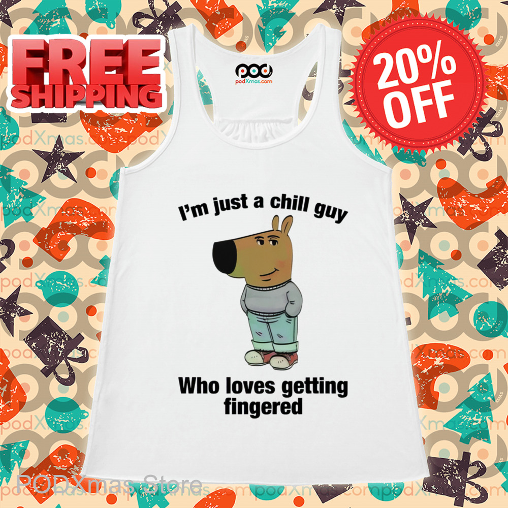 I'm Just A Chill Guy Who Loves Getting Fingered Shirt-enhance