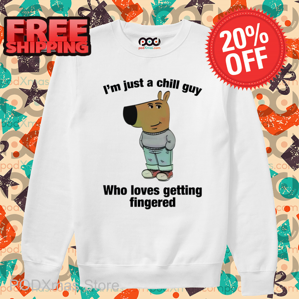 I'm Just A Chill Guy Who Loves Getting Fingered Shirt-enhance