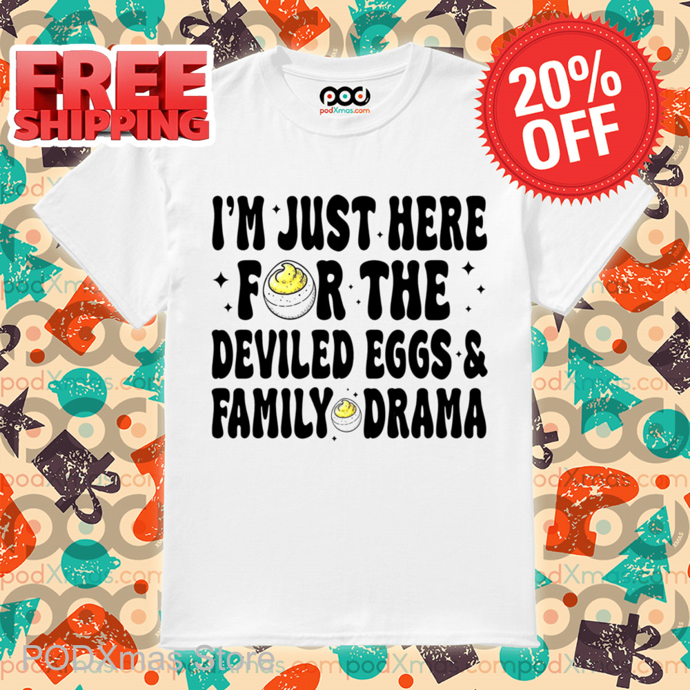 I'm Just Here For The Deviled Eggs And Family Drama Shirt