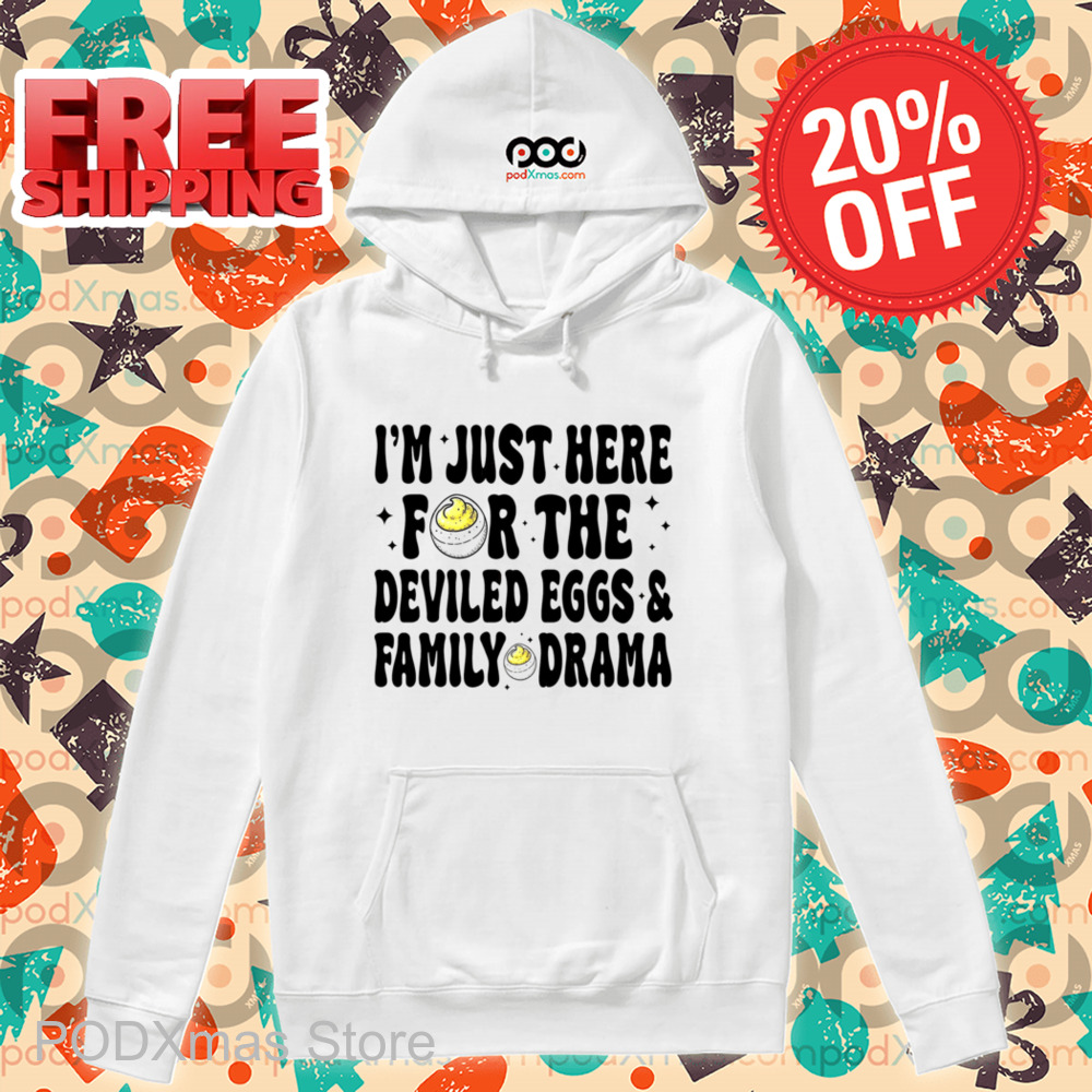 I'm Just Here For The Deviled Eggs And Family Drama Shirt