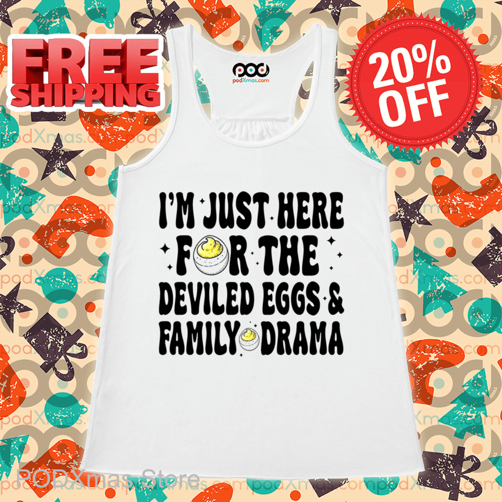 I'm Just Here For The Deviled Eggs And Family Drama Shirt