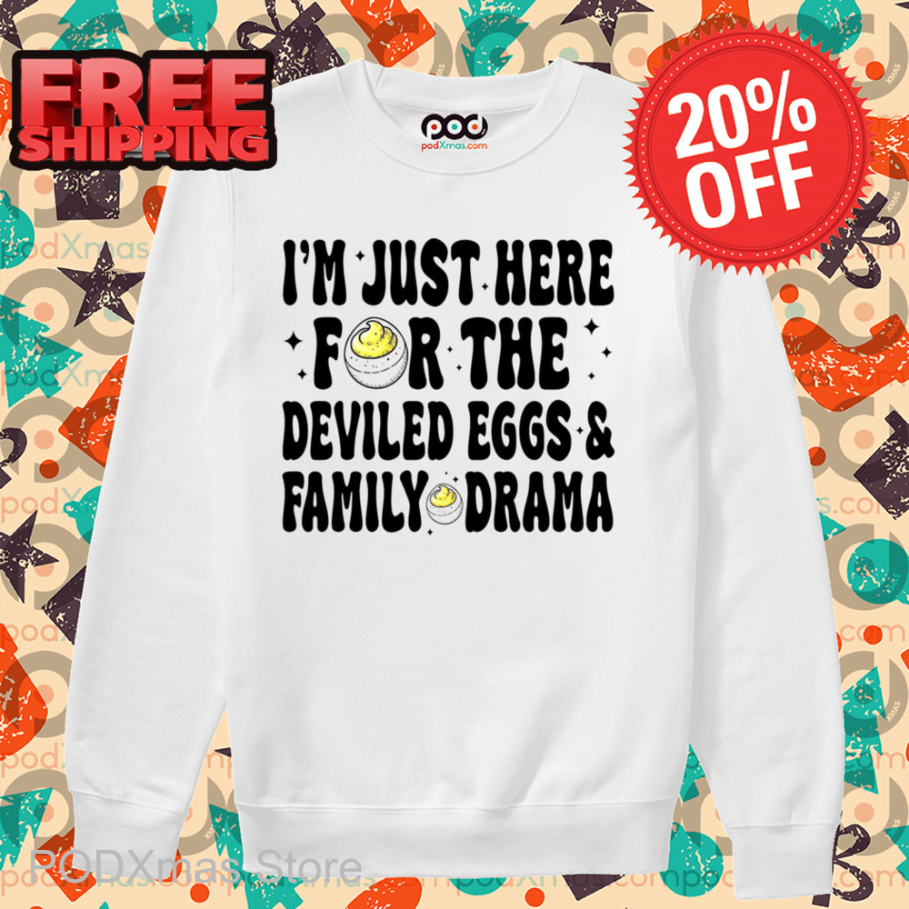I'm Just Here For The Deviled Eggs And Family Drama Shirt