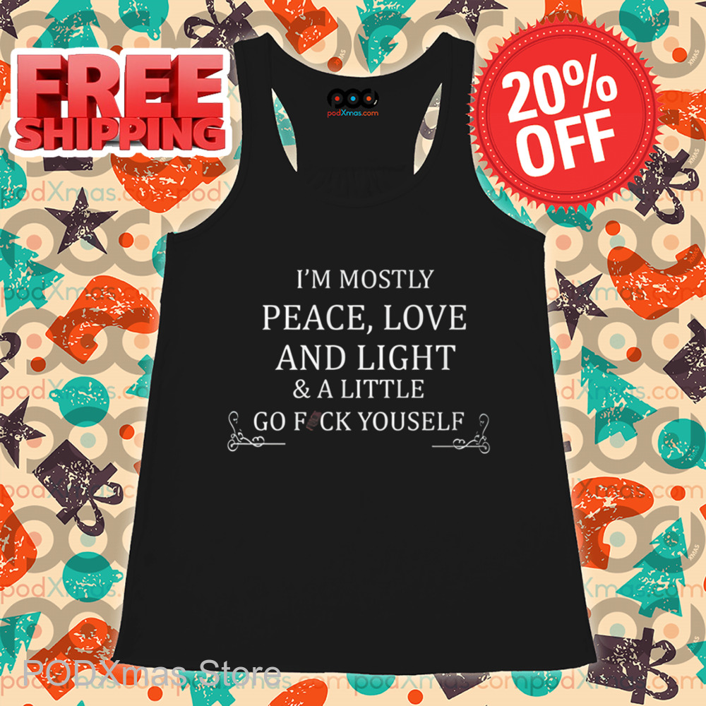 I'm Mostly Peace Love And Light And Little Go Fuck Yourself Shirt