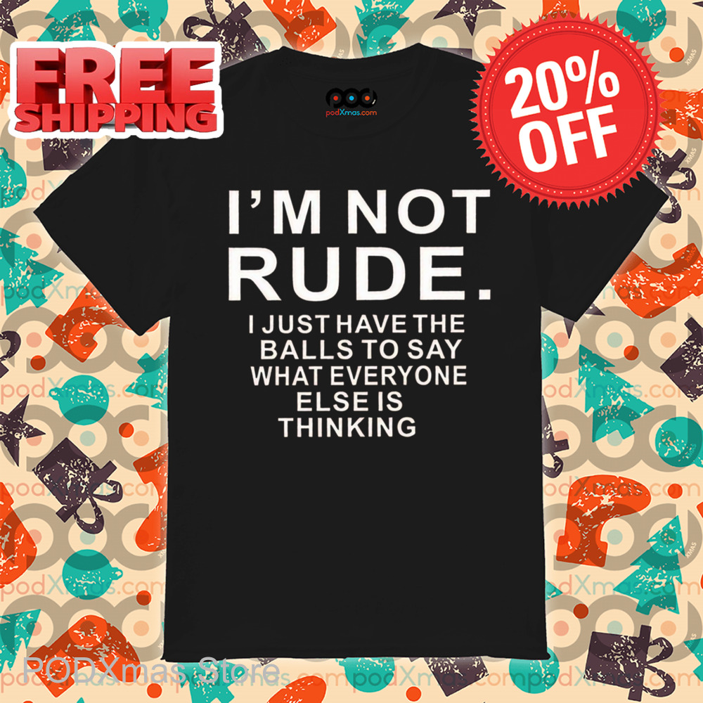 I'm Not Rude I Just Have The Balls To Say What Everyone Else Is Thinking Shirt