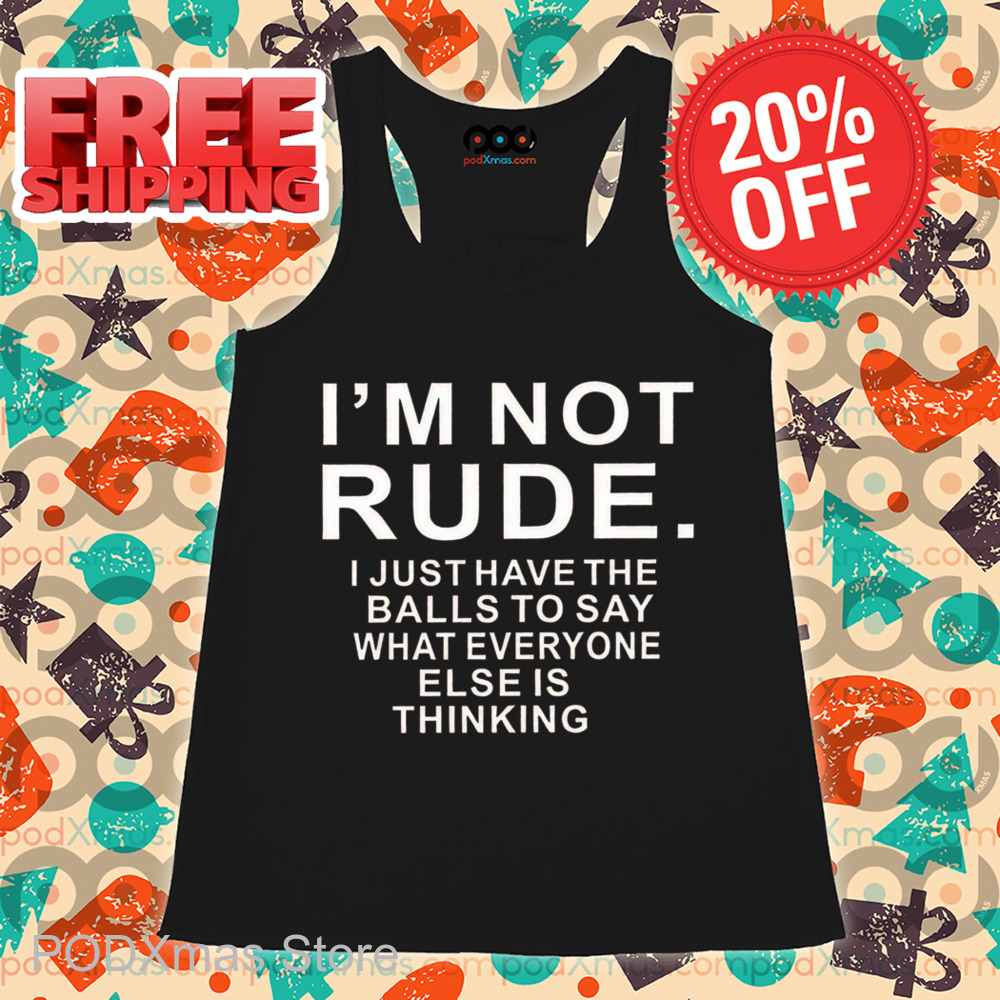 I'm Not Rude I Just Have The Balls To Say What Everyone Else Is Thinking Shirt