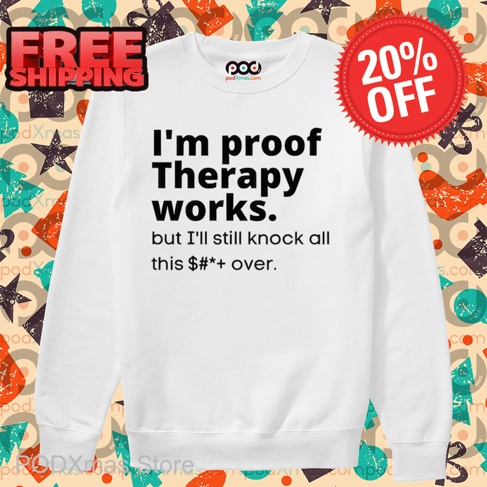 I'm Proof Therapy Works But I'll Still Knock All This Over Shirt