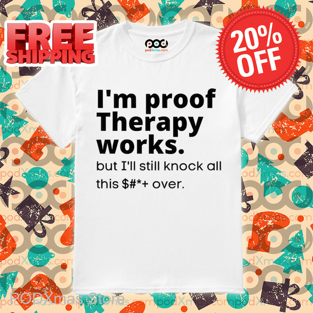 I'm Proof Therapy Works But I'll Still Knock All This Over Shirt I'm Proof Therapy Works But I'll Still Knock All This Over Shirt