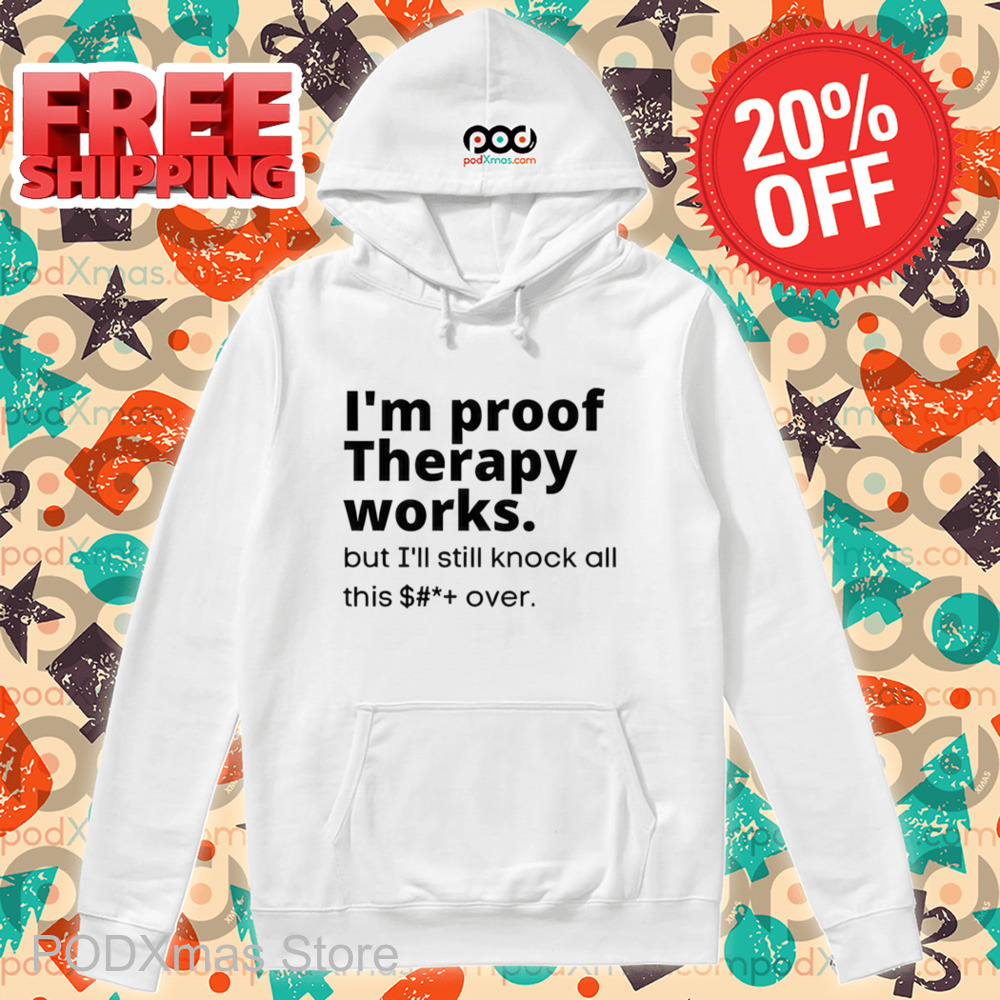 I'm Proof Therapy Works But I'll Still Knock All This Over Shirt I'm Proof Therapy Works But I'll Still Knock All This Over Shirt