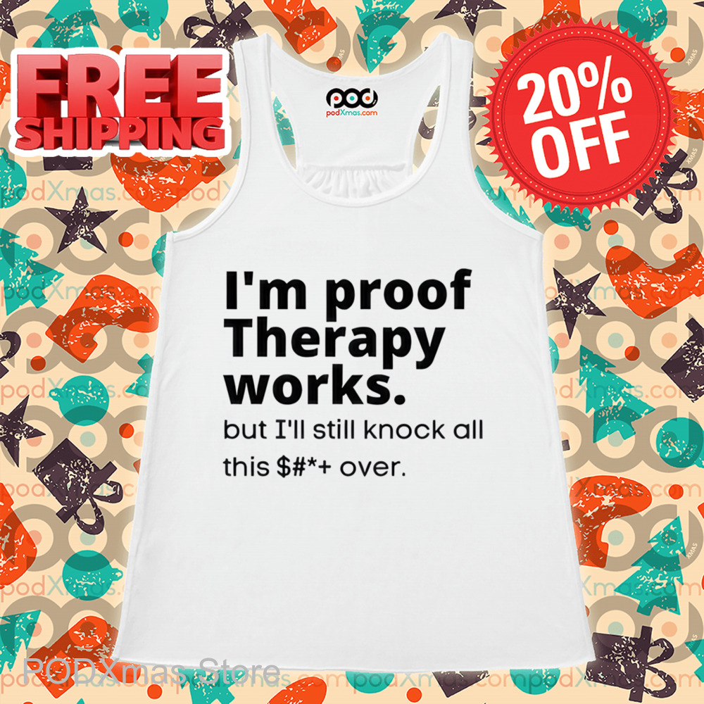I'm Proof Therapy Works But I'll Still Knock All This Over Shirt I'm Proof Therapy Works But I'll Still Knock All This Over Shirt
