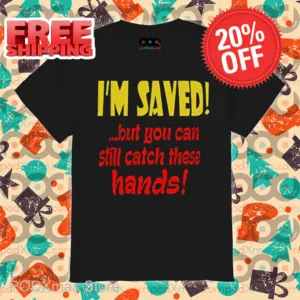 I'm Saved But You Can Still Catch These Hands Shirt