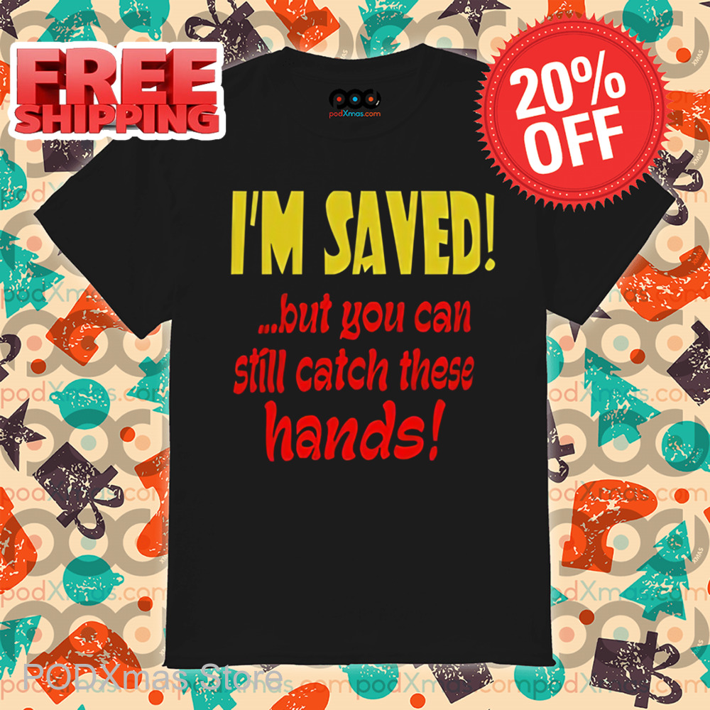 I'm Saved But You Can Still Catch These Hands Shirt