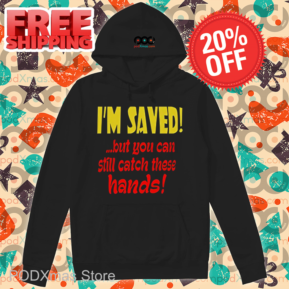 I'm Saved But You Can Still Catch These Hands Shirt