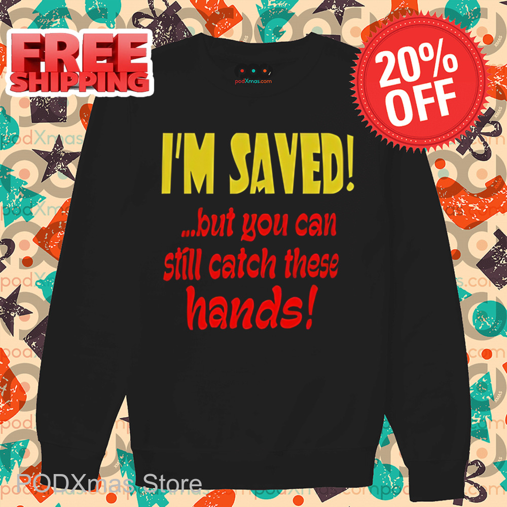 I'm Saved But You Can Still Catch These Hands Shirt