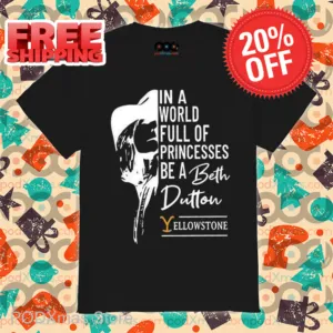 In A World Full Of Princesses Be A Beth Dutton Yellowstone Shirt