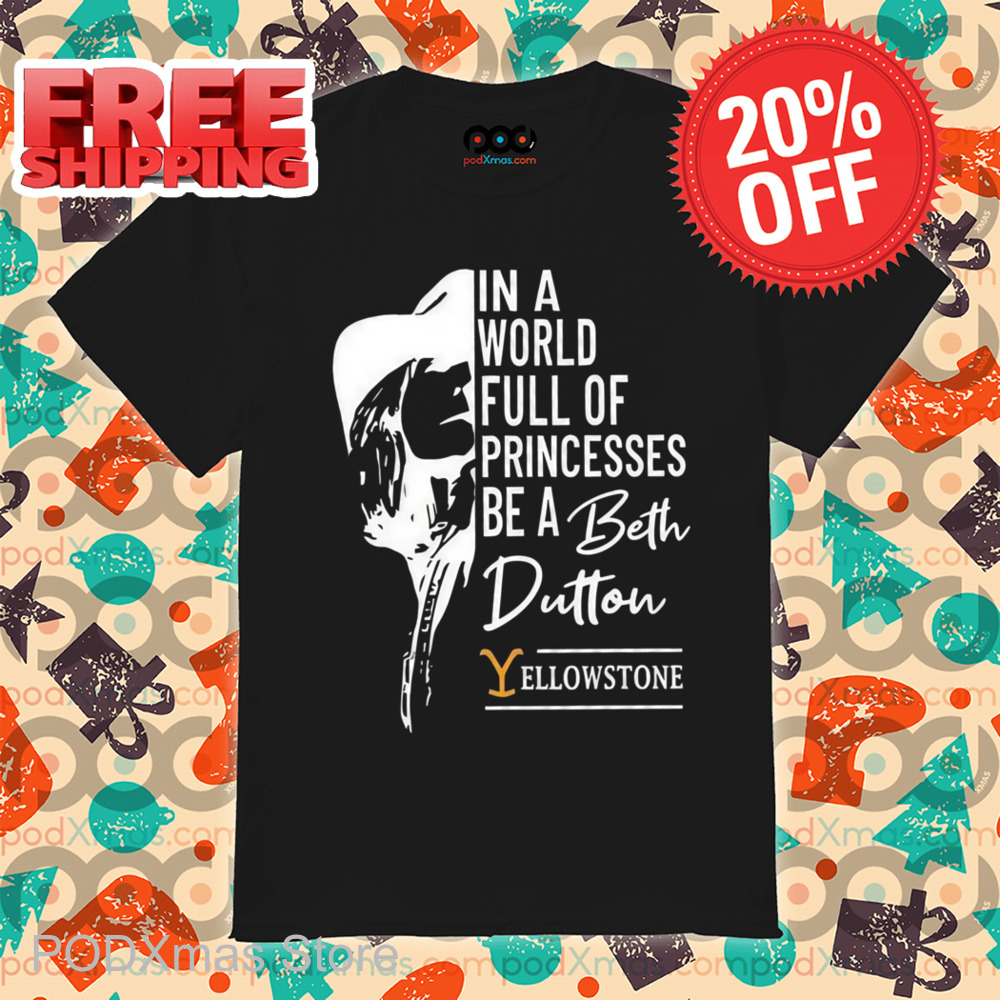 In A World Full Of Princesses Be A Beth Dutton Yellowstone Shirt