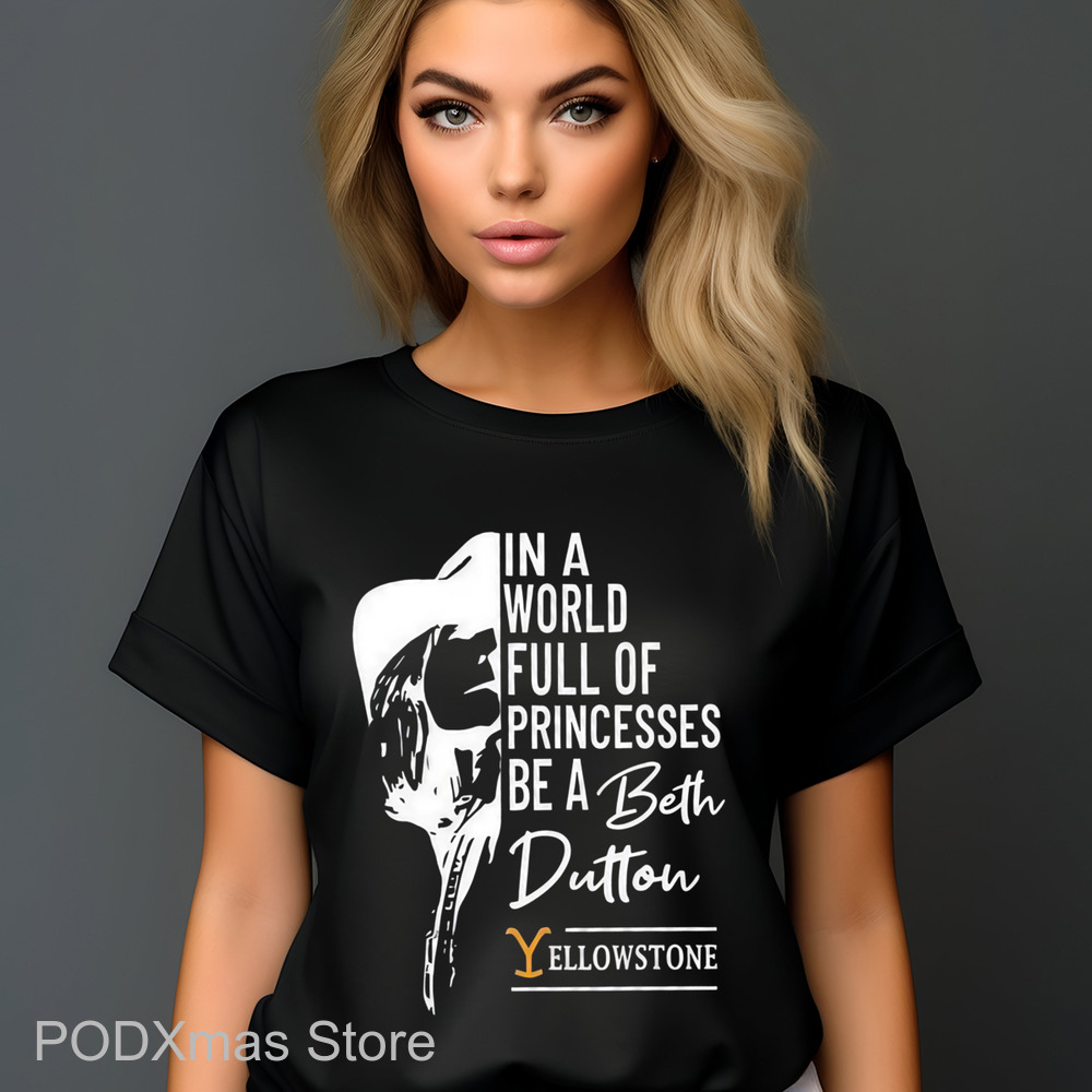 In A World Full Of Princesses Be A Beth Dutton Yellowstone Shirt